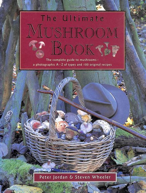 the ultimate mushroom book the complete guide to mushrooms a photographic a z of types and 100 original recipes PDF