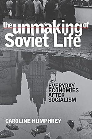 the unmaking of soviet life everyday economies after socialism culture and society after socialism Epub