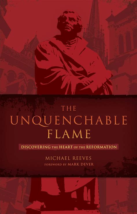 the unquenchable flame discovering the heart of the reformation Reader