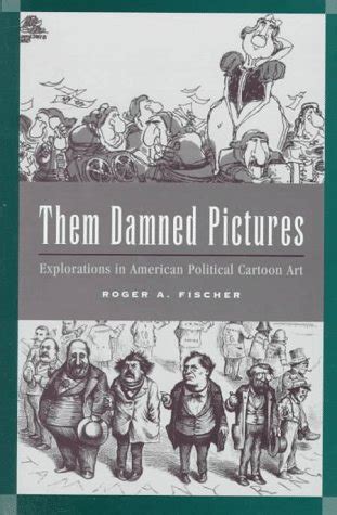 them damned pictures explorations in american political cartoon art Doc