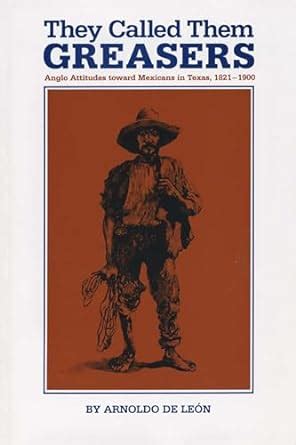 they called them greasers anglo attitudes toward mexicans in texas 1821 1900 PDF