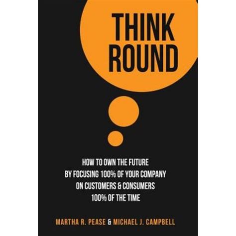 think round how to own the future by focusing 100percent of your company on customers and consumers 100percent of the time Reader