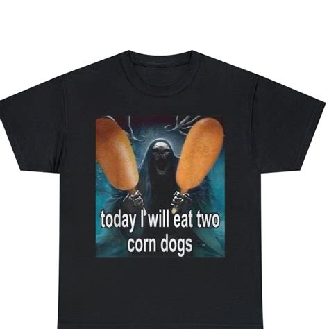 today i will eat two corn dogs shirt