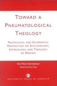 toward a pneumatological theology pentecostal and ecumenical perspectives on ecclesiology soteriology and theology Reader