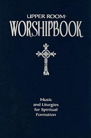 upper room worshipbook music and liturgies for spiritual formation revised edition Reader