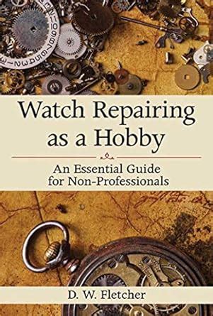watch repairing as a hobby an essential guide for non professionals Reader