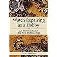 watch repairing as a hobby an essential guide for non professionals Reader