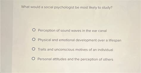 what would a social psychologist be most likely to study