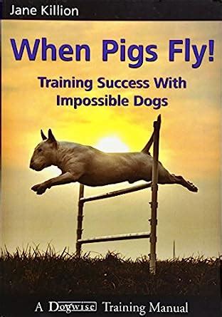 when pigs fly training success with impossible dogs PDF