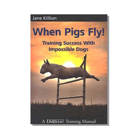 when pigs fly training success with impossible dogs by jane killion Kindle Editon