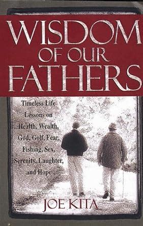 wisdom of our fathers inspiring life lessons from men who have had time to learn them Doc