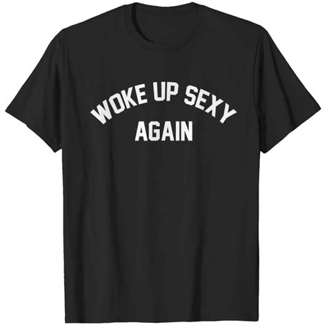 woke up sexy again t shirt