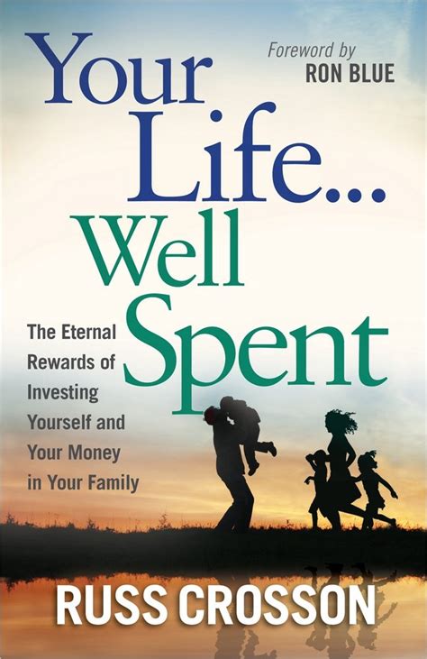 your life well spent the eternal rewards of investing yourself and your money in your family Reader