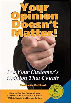 your opinion doesnt matter its your customers opinion that counts Reader